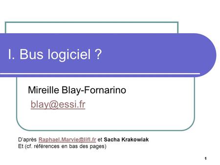 1 I. Bus logiciel ? Mireille Blay-Fornarino Daprès et Sacha Et (cf. références en bas.