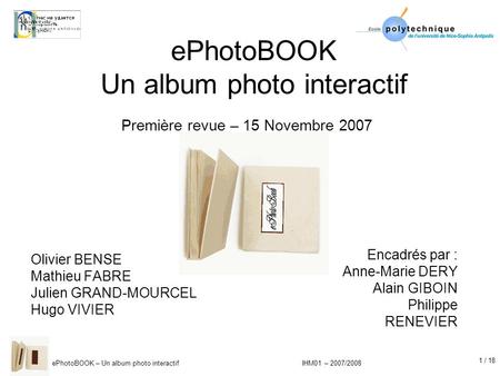 1 / 18 ePhotoBOOK – Un album photo interactif IHM01 – 2007/2008 ePhotoBOOK Un album photo interactif Olivier BENSE Mathieu FABRE Julien GRAND-MOURCEL Hugo.