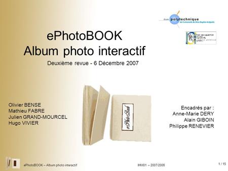 1 / 15 ePhotoBOOK – Album photo interactif IHM01 – 2007/2008 ePhotoBOOK Album photo interactif Olivier BENSE Mathieu FABRE Julien GRAND-MOURCEL Hugo VIVIER.