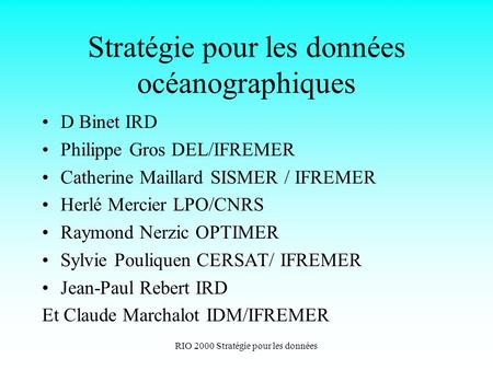 RIO 2000 Stratégie pour les données Stratégie pour les données océanographiques D Binet IRD Philippe Gros DEL/IFREMER Catherine Maillard SISMER / IFREMER.