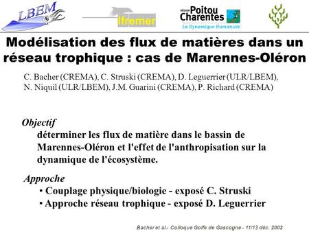 L f r e m Modélisation des flux de matières dans un réseau trophique : cas de Marennes-Oléron C. Bacher (CREMA), C. Struski (CREMA), D. Leguerrier (ULR/LBEM),