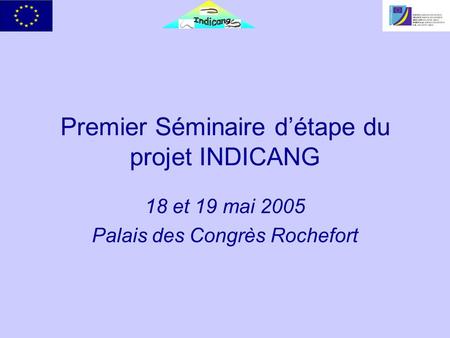 Premier Séminaire détape du projet INDICANG 18 et 19 mai 2005 Palais des Congrès Rochefort.