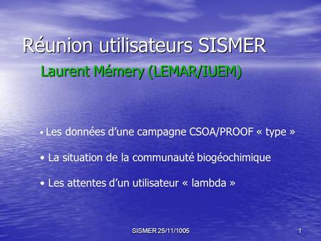 SISMER 25/11/10051 Réunion utilisateurs SISMER Laurent Mémery (LEMAR/IUEM) Les données dune campagne CSOA/PROOF « type » La situation de la communauté