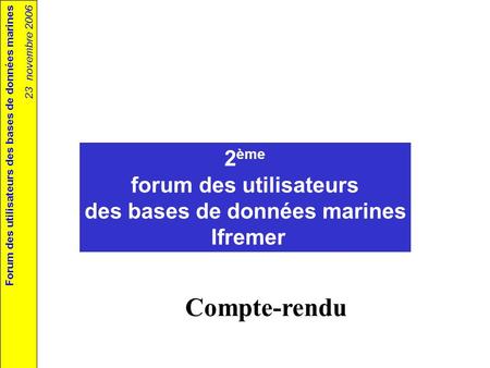 Forum des utilisateurs des bases de données marines 23 novembre 2006 2 ème forum des utilisateurs des bases de données marines Ifremer Compte-rendu.