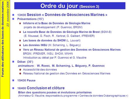 Forum des utilisateurs des bases de données marines 23 novembre 2006 Ordre du jour (Session 3) 13H30 Session « Données de Géosciences Marines » Présentations.
