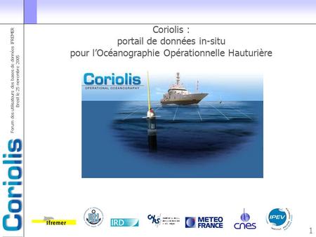 Http://www.coriolis.eu.org codac@ifremer.fr Coriolis : portail de données in-situ pour l’Océanographie Opérationnelle Hauturière http://www.coriolis.eu.org.