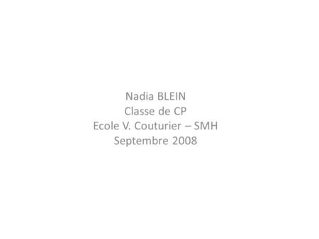 Nadia BLEIN Classe de CP Ecole V. Couturier – SMH Septembre 2008