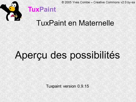 TuxPaint © 2005 Yves Combe – Creative Commons v2.0 by-sa TuxPaint en Maternelle Aperçu des possibilités Tuxpaint version 0.9.15.