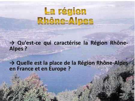 La région Rhône-Alpes   → Qu'est-ce qui caractérise la Région Rhône-Alpes ? → Quelle est la place de la Région Rhône-Alpes en France et en Europe ?