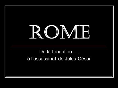 De la fondation … à l’assassinat de Jules César