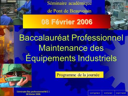 R e t o u rs u i v a n to r i g i n e Baccalauréat Professionnel Maintenance des Équipements Industriels Séminaire Bac professionnel M.E.I. 08 février.