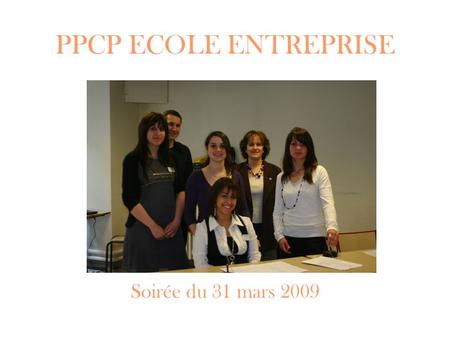 PPCP ECOLE ENTREPRISE Soirée du 31 mars 2009. Mais avant ……. ? Qui : 10 élèves de TC et 5 élèves de 1B, encadrés par Jacqueline PREVOST et Stéphane RAYNAND.