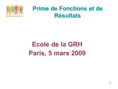 1 Prime de Fonctions et de Résultats Ecole de la GRH Paris, 5 mars 2009.