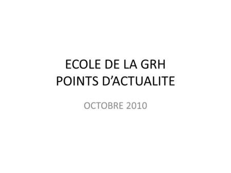 ECOLE DE LA GRH POINTS DACTUALITE OCTOBRE 2010. REFORME DES RETRAITES POUR MÉMOIRE SEULEMENT (Texte non voté…) Relèvement de deux ans de : Age d'ouverture.