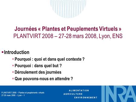 A L I M E N T A T I O N A G R I C U L T U R E E N V I R O N N E M E N T PLANTVIRT 2008 – Plantes et peuplements virtuels 27-28 mars 2008 – Lyon – 1 Journées.