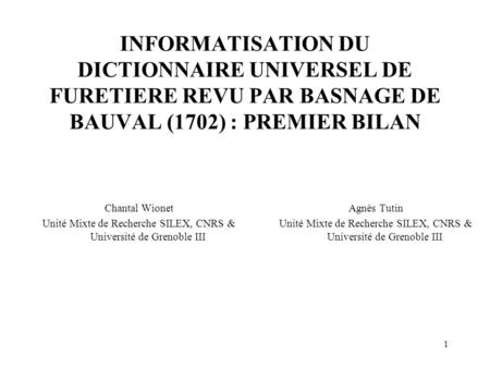 INFORMATISATION DU DICTIONNAIRE UNIVERSEL DE FURETIERE REVU PAR BASNAGE DE BAUVAL (1702) : PREMIER BILAN Chantal Wionet Unité Mixte de Recherche SILEX,