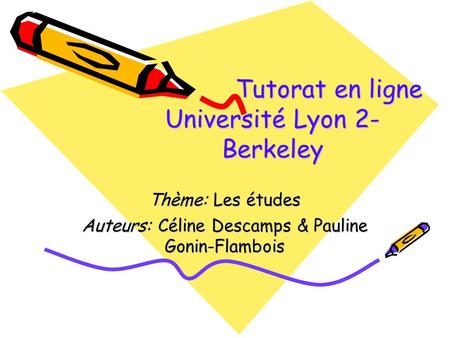 Tutorat en ligne Université Lyon 2- Berkeley Tutorat en ligne Université Lyon 2- Berkeley Thème: Les études Auteurs: Céline Descamps & Pauline Gonin-Flambois.
