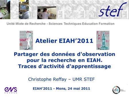 Unité Mixte de Recherche - Sciences Techniques Education Formation Atelier EIAH2011 Partager des données d'observation pour la recherche en EIAH. Traces.