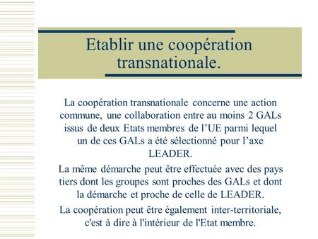 Etablir une coopération transnationale. La coopération transnationale concerne une action commune, une collaboration entre au moins 2 GALs issus de deux.