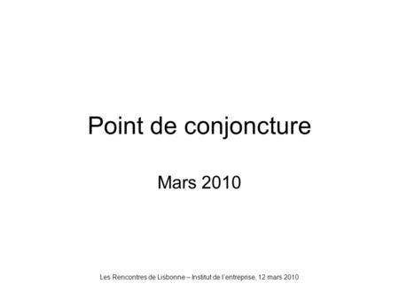 Point de conjoncture Mars 2010 Les Rencontres de Lisbonne – Institut de lentreprise, 12 mars 2010.