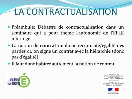 LA CONTRACTUALISATION Préambule: Débattre de contractualisation dans un séminaire qui a pour thème lautonomie de lEPLE interroge. La notion de contrat.