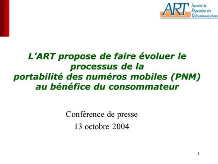 1 LART propose de faire évoluer le processus de la portabilité des numéros mobiles (PNM) au bénéfice du consommateur Conférence de presse 13 octobre 2004.