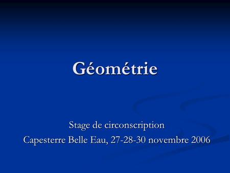 Géométrie Stage de circonscription Capesterre Belle Eau, 27-28-30 novembre 2006.