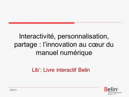 20/03/11 Interactivité, personnalisation, partage : linnovation au cœur du manuel numérique Lib: Livre interactif Belin.