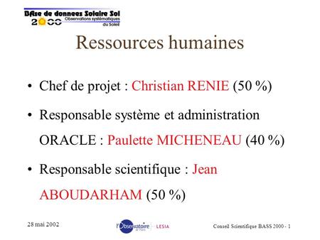 Conseil Scientifique BASS 2000 - 1 28 mai 2002 Ressources humaines Chef de projet : Christian RENIE (50 %) Responsable système et administration ORACLE.