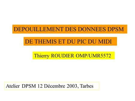 DEPOUILLEMENT DES DONNEES DPSM DE THEMIS ET DU PIC DU MIDI Thierry ROUDIER OMP/UMR5572 Atelier DPSM 12 Décembre 2003, Tarbes.