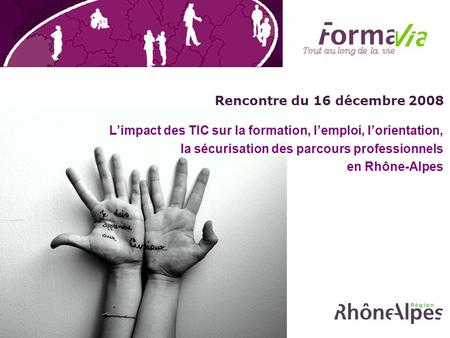 Rencontre du 16 décembre 2008 Limpact des TIC sur la formation, lemploi, lorientation, la sécurisation des parcours professionnels en Rhône-Alpes.