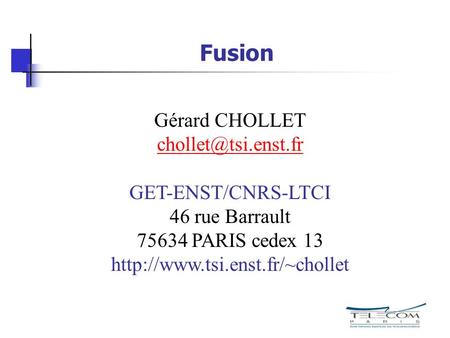 Gérard CHOLLET chollet@tsi.enst.fr Fusion Gérard CHOLLET chollet@tsi.enst.fr GET-ENST/CNRS-LTCI 46 rue Barrault 75634 PARIS cedex 13 http://www.tsi.enst.fr/~chollet.