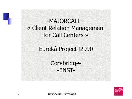 Eureka 2990 - avril 20031 -MAJORCALL – « Client Relation Management for Call Centers » Eurekâ Project !2990 Corebridge- -ENST-