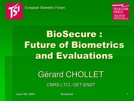 June 15th, 2004 BioSecure1 BioSecure : Future of Biometrics and Evaluations Gérard CHOLLET CNRS-LTCI, GET-ENST European Biometric Forum European Biometric.