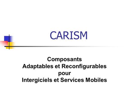 CARISM Composants Adaptables et Reconfigurables pour Intergiciels et Services Mobiles.