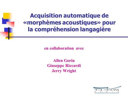 Acquisition automatique de «morphèmes acoustiques» pour la compréhension langagière en collaboration avec Allen Gorin Giuseppe Riccardi Jerry Wright.