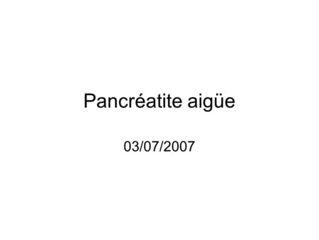 Pancréatite aigüe 03/07/2007.