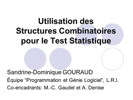 Utilisation des Structures Combinatoires pour le Test Statistique Sandrine-Dominique GOURAUD Équipe Programmation et Génie Logiciel, L.R.I. Co-encadrants: