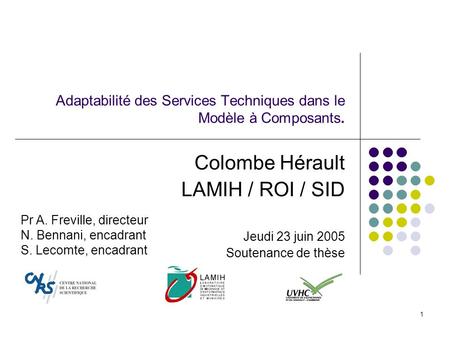 1 Adaptabilité des Services Techniques dans le Modèle à Composants. Colombe Hérault LAMIH / ROI / SID Jeudi 23 juin 2005 Soutenance de thèse Pr A. Freville,
