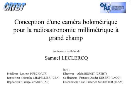 CRTBT Conception d'une caméra bolométrique pour la radioastronomie millimétrique à grand champ Soutenance de thèse de Samuel LECLERCQ Jury : Président.