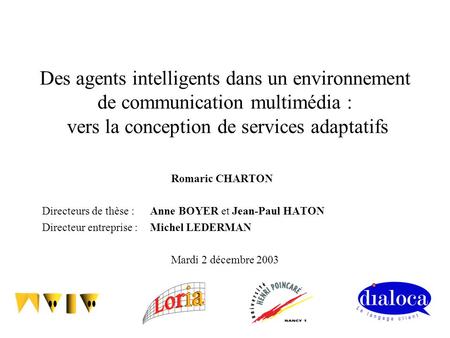 Des agents intelligents dans un environnement de communication multimédia : vers la conception de services adaptatifs Romaric CHARTON Directeurs de thèse.