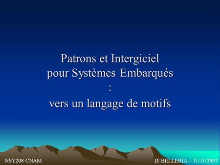 Patrons et Intergiciel pour Systèmes Embarqués : vers un langage de motifs NSY208 CNAM D. BELLEBIA – 11/11/2007.
