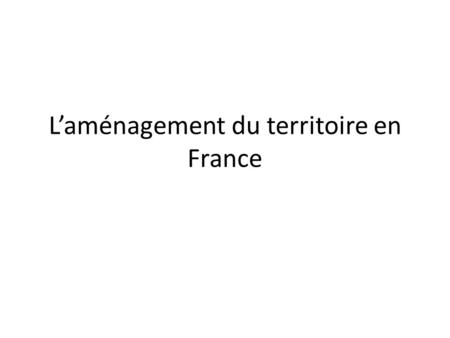 Laménagement du territoire en France. 1 )Un lieu.
