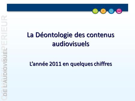 DE LAUDIOVISUEL La Déontologie des contenus audiovisuels Lannée 2011 en quelques chiffres.
