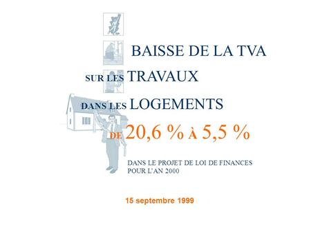 BAISSE DE LA TVA SUR LES TRAVAUX DANS LES LOGEMENTS DE 20,6 % À 5,5 % DANS LE PROJET DE LOI DE FINANCES POUR LAN 2000 15 septembre 1999.