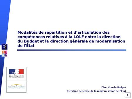 1 Direction du Budget Direction générale de la modernisation de lÉtat Modalités de répartition et darticulation des compétences relatives à la LOLF entre.
