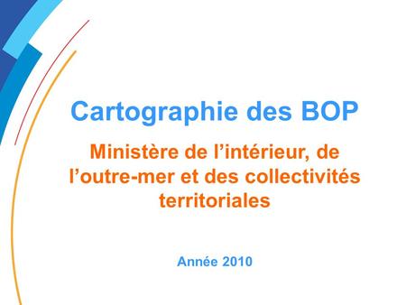 Cartographie des BOP Ministère de l’intérieur, de l’outre-mer et des collectivités territoriales Année 2010.