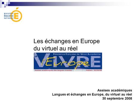 Les échanges en Europe du virtuel au réel Assises académiques Langues et échanges en Europe, du virtuel au réel 30 septembre 2008.
