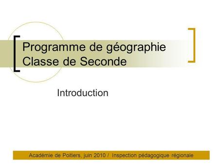 Programme de géographie Classe de Seconde Introduction Académie de Poitiers, juin 2010 / Inspection pédagogique régionale.