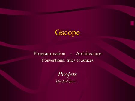 Gscope Programmation - Architecture Conventions, trucs et astuces Projets Qui fait quoi...